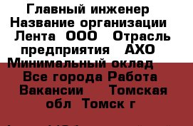 Главный инженер › Название организации ­ Лента, ООО › Отрасль предприятия ­ АХО › Минимальный оклад ­ 1 - Все города Работа » Вакансии   . Томская обл.,Томск г.